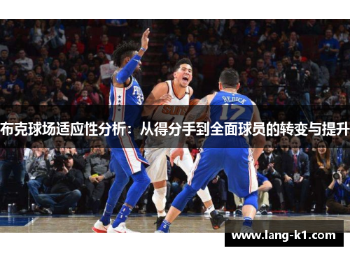 布克球场适应性分析:从得分手到全面球员的转变与提升 布克球场适应性分析:从得分手到全面球员的转变与提升