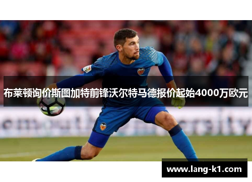 布莱顿询价斯图加特前锋沃尔特马德报价起始4000万欧元 布莱顿询价斯图加特前锋沃尔特马德报价起始4000万欧元