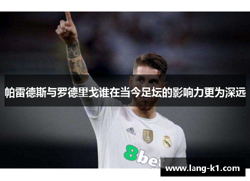 帕雷德斯与罗德里戈谁在当今足坛的影响力更为深远