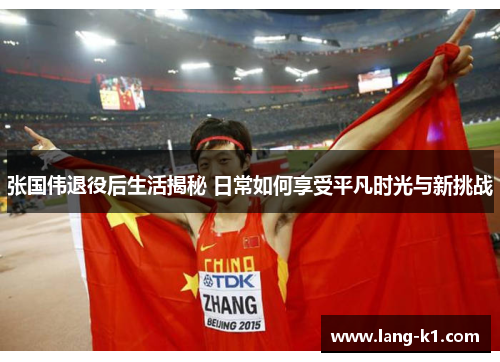 张国伟退役后生活揭秘 日常如何享受平凡时光与新挑战