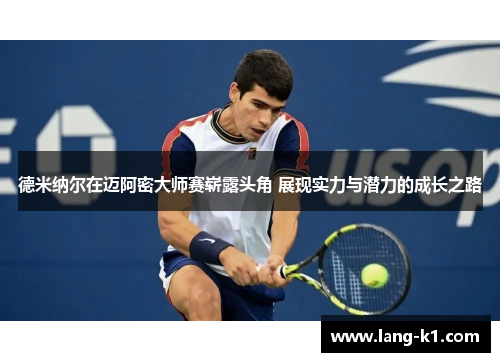 德米纳尔在迈阿密大师赛崭露头角 展现实力与潜力的成长之路 德米纳尔在迈阿密大师赛崭露头角 展现实力与潜力的成长之路