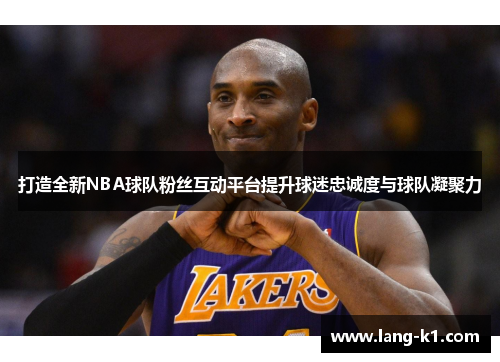 打造全新NBA球队粉丝互动平台提升球迷忠诚度与球队凝聚力 打造全新NBA球队粉丝互动平台提升球迷忠诚度与球队凝聚力