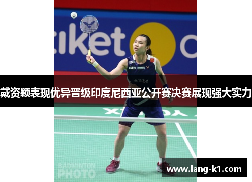 戴资颖表现优异晋级印度尼西亚公开赛决赛展现强大实力 戴资颖表现优异晋级印度尼西亚公开赛决赛展现强大实力