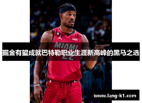 掘金有望成就巴特勒职业生涯新高峰的黑马之选 掘金有望成就巴特勒职业生涯新高峰的黑马之选