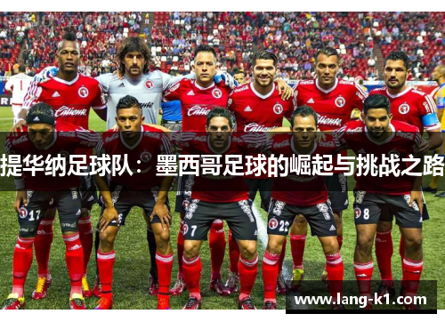 提华纳足球队:墨西哥足球的崛起与挑战之路 提华纳足球队:墨西哥足球的崛起与挑战之路