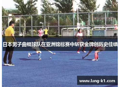日本男子曲棍球队在亚洲锦标赛中斩获金牌创历史佳绩
