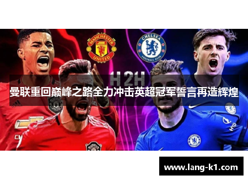 曼联重回巅峰之路全力冲击英超冠军誓言再造辉煌 曼联重回巅峰之路全力冲击英超冠军誓言再造辉煌