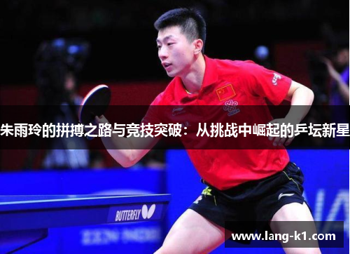 朱雨玲的拼搏之路与竞技突破:从挑战中崛起的乒坛新星 朱雨玲的拼搏之路与竞技突破:从挑战中崛起的乒坛新星