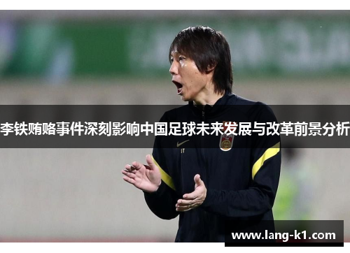 李铁贿赂事件深刻影响中国足球未来发展与改革前景分析