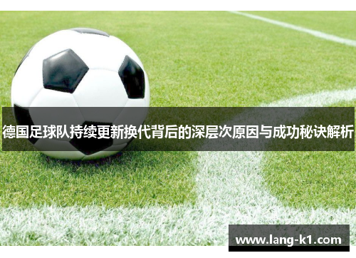 德国足球队持续更新换代背后的深层次原因与成功秘诀解析 德国足球队持续更新换代背后的深层次原因与成功秘诀解析