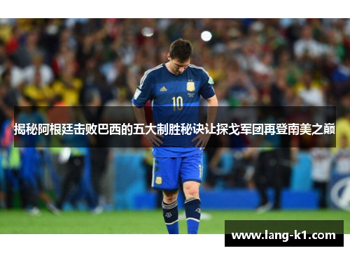 揭秘阿根廷击败巴西的五大制胜秘诀让探戈军团再登南美之巅