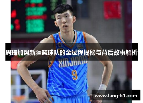 周琦加盟新疆篮球队的全过程揭秘与背后故事解析 周琦加盟新疆篮球队的全过程揭秘与背后故事解析