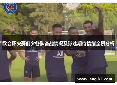 欧会杯决赛前夕各队备战情况及球迷期待情绪全景分析 欧会杯决赛前夕各队备战情况及球迷期待情绪全景分析