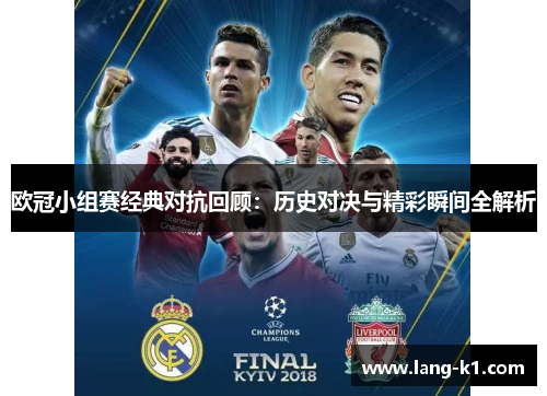 欧冠小组赛经典对抗回顾:历史对决与精彩瞬间全解析 欧冠小组赛经典对抗回顾:历史对决与精彩瞬间全解析