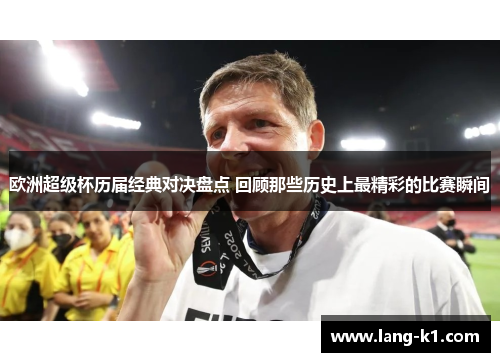 欧洲超级杯历届经典对决盘点 回顾那些历史上最精彩的比赛瞬间 欧洲超级杯历届经典对决盘点 回顾那些历史上最精彩的比赛瞬间