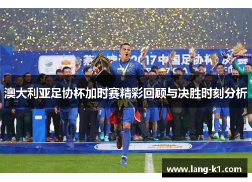 澳大利亚足协杯加时赛精彩回顾与决胜时刻分析