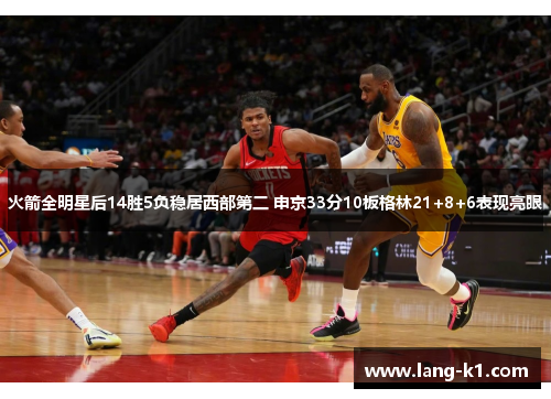 火箭全明星后14胜5负稳居西部第二 申京33分10板格林21+8+6表现亮眼