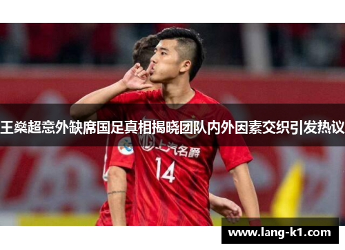 王燊超意外缺席国足真相揭晓团队内外因素交织引发热议