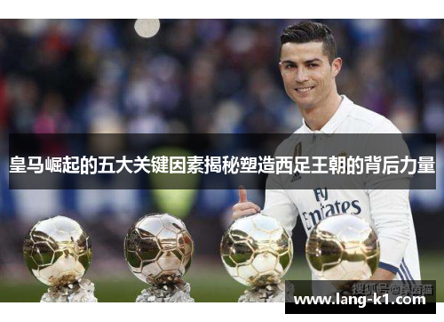 皇马崛起的五大关键因素揭秘塑造西足王朝的背后力量 皇马崛起的五大关键因素揭秘塑造西足王朝的背后力量