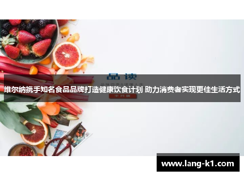 维尔纳携手知名食品品牌打造健康饮食计划 助力消费者实现更佳生活方式