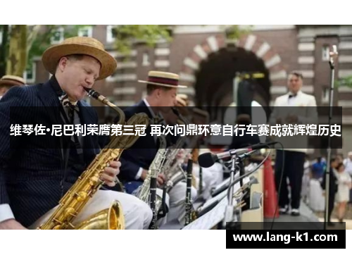 维琴佐·尼巴利荣膺第三冠 再次问鼎环意自行车赛成就辉煌历史