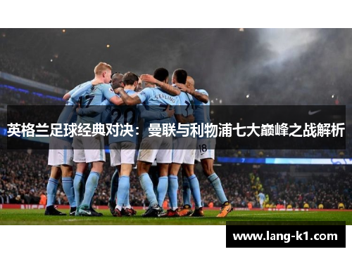 英格兰足球经典对决：曼联与利物浦七大巅峰之战解析