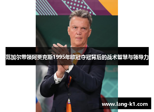 范加尔带领阿贾克斯1995年欧冠夺冠背后的战术智慧与领导力