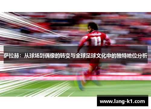 萨拉赫：从球场到偶像的转变与全球足球文化中的独特地位分析