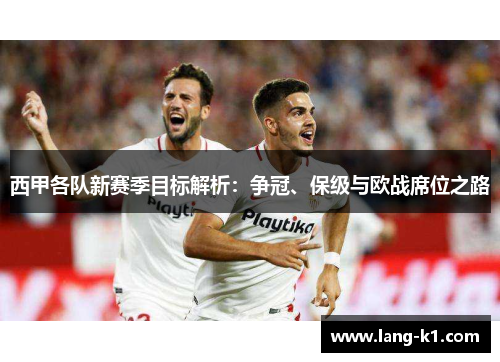 西甲各队新赛季目标解析：争冠、保级与欧战席位之路
