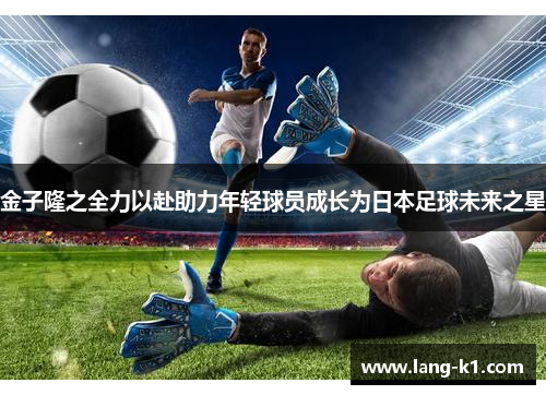 金子隆之全力以赴助力年轻球员成长为日本足球未来之星