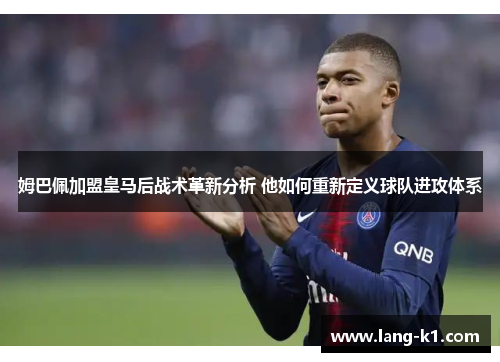 姆巴佩加盟皇马后战术革新分析 他如何重新定义球队进攻体系
