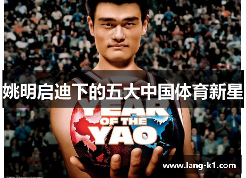 姚明启迪下的五大中国体育新星