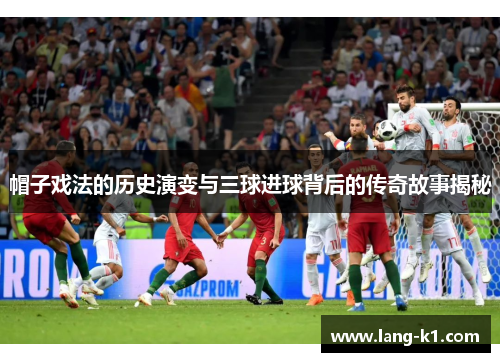 帽子戏法的历史演变与三球进球背后的传奇故事揭秘 帽子戏法的历史演变与三球进球背后的传奇故事揭秘