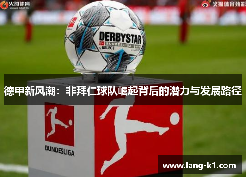 德甲新风潮:非拜仁球队崛起背后的潜力与发展路径 德甲新风潮:非拜仁球队崛起背后的潜力与发展路径