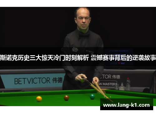 斯诺克历史三大惊天冷门时刻解析 震撼赛事背后的逆袭故事