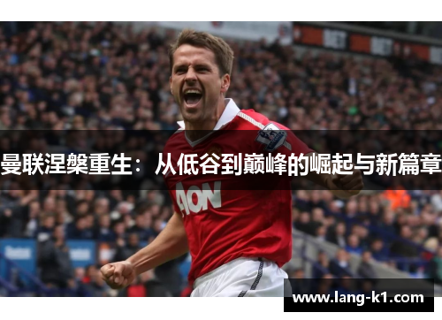 曼联涅槃重生:从低谷到巅峰的崛起与新篇章 曼联涅槃重生:从低谷到巅峰的崛起与新篇章