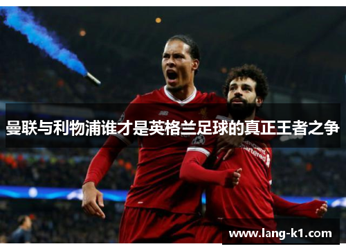 曼联与利物浦谁才是英格兰足球的真正王者之争