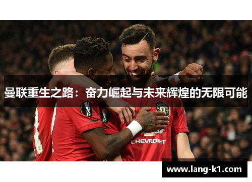 曼联重生之路:奋力崛起与未来辉煌的无限可能 曼联重生之路:奋力崛起与未来辉煌的无限可能