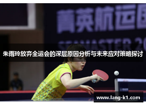朱雨玲放弃全运会的深层原因分析与未来应对策略探讨