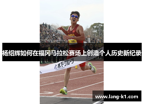 杨绍辉如何在福冈马拉松赛场上创造个人历史新纪录