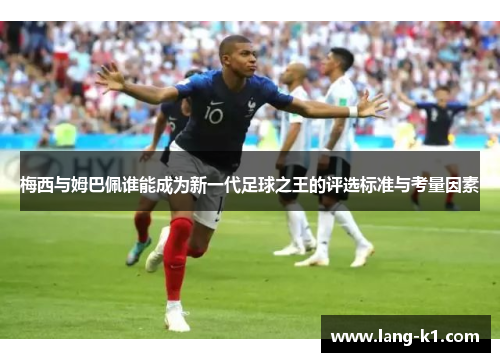 梅西与姆巴佩谁能成为新一代足球之王的评选标准与考量因素