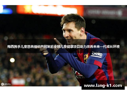 梅西携手儿童慈善组织共同发起全球儿童健康项目助力改善未来一代成长环境