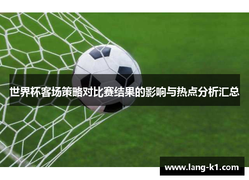 世界杯客场策略对比赛结果的影响与热点分析汇总