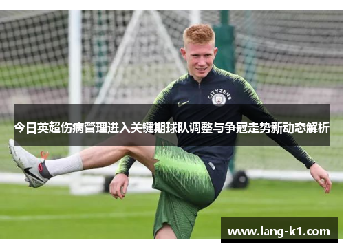 今日英超伤病管理进入关键期球队调整与争冠走势新动态解析 今日英超伤病管理进入关键期球队调整与争冠走势新动态解析