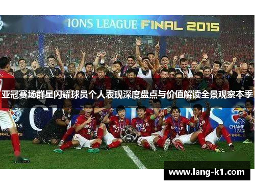 亚冠赛场群星闪耀球员个人表现深度盘点与价值解读全景观察本季 亚冠赛场群星闪耀球员个人表现深度盘点与价值解读全景观察本季