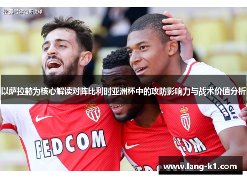 以萨拉赫为核心解读对阵比利时亚洲杯中的攻防影响力与战术价值分析