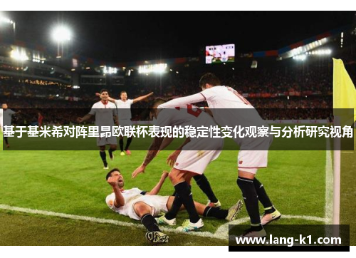 基于基米希对阵里昂欧联杯表现的稳定性变化观察与分析研究视角 基于基米希对阵里昂欧联杯表现的稳定性变化观察与分析研究视角