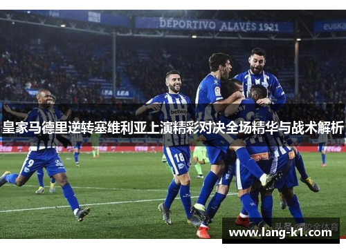 皇家马德里逆转塞维利亚上演精彩对决全场精华与战术解析 皇家马德里逆转塞维利亚上演精彩对决全场精华与战术解析