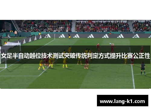 女足半自动越位技术测试突破传统判定方式提升比赛公正性