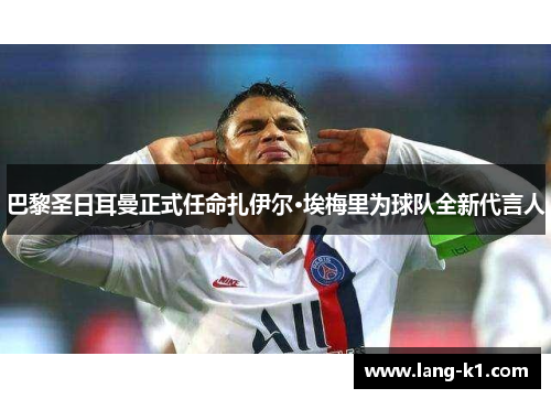 巴黎圣日耳曼正式任命扎伊尔·埃梅里为球队全新代言人